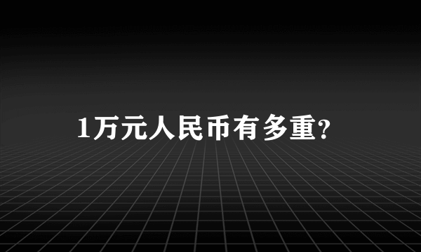 1万元人民币有多重？