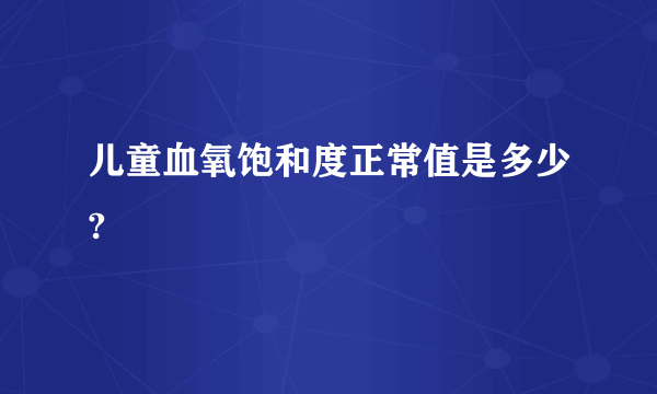 儿童血氧饱和度正常值是多少?