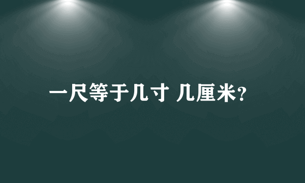 一尺等于几寸 几厘米？