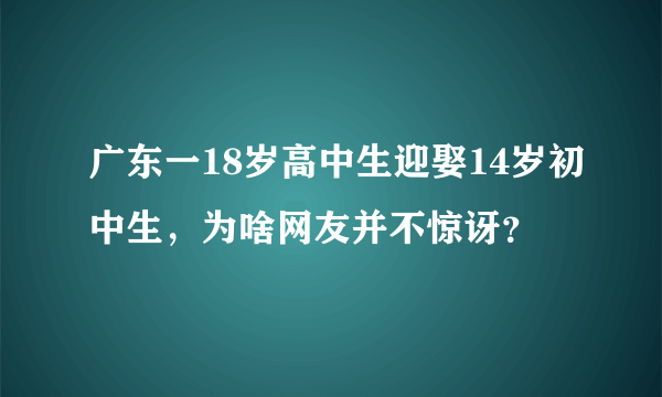 广东一18岁高中生迎娶14岁初中生，为啥网友并不惊讶？