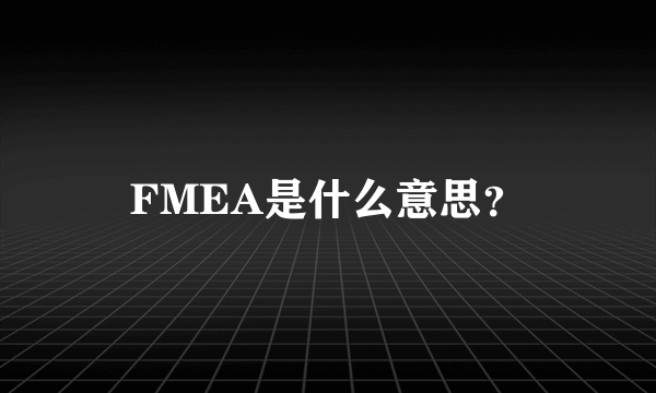 FMEA是什么意思？