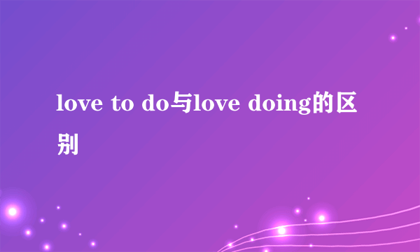 love to do与love doing的区别