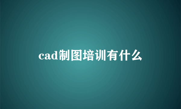 cad制图培训有什么