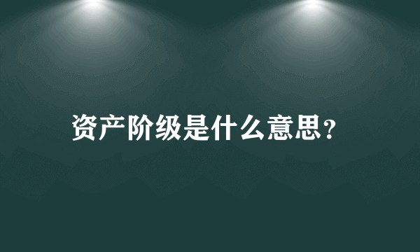 资产阶级是什么意思？