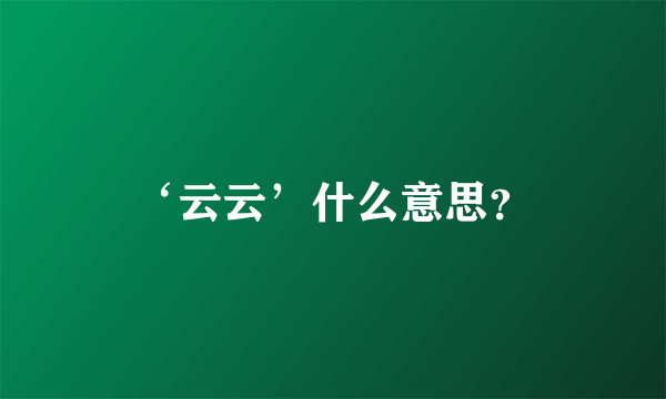 ‘云云’什么意思？