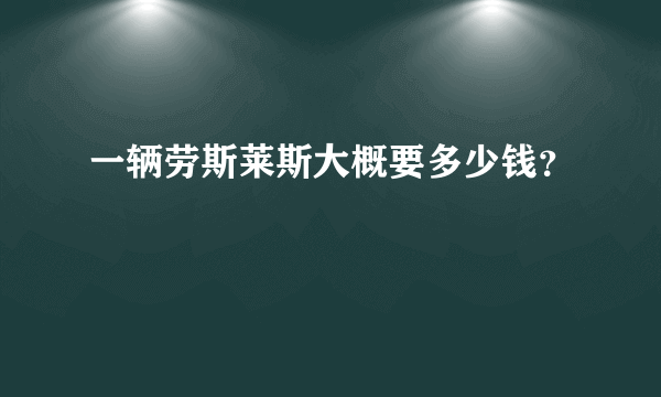 一辆劳斯莱斯大概要多少钱？