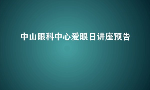 中山眼科中心爱眼日讲座预告