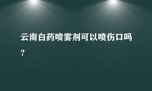 云南白药喷雾剂可以喷伤口吗？