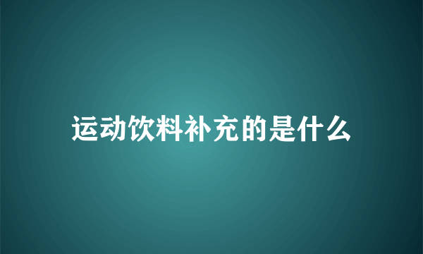 运动饮料补充的是什么