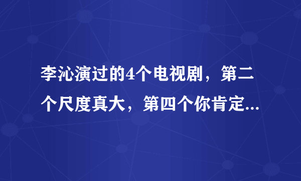 李沁演过的4个电视剧，第二个尺度真大，第四个你肯定没看过！