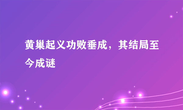 黄巢起义功败垂成，其结局至今成谜