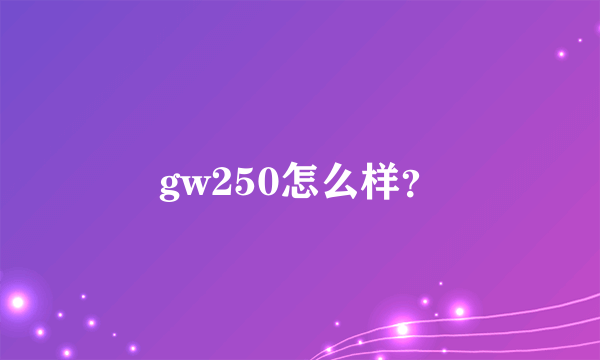 gw250怎么样？