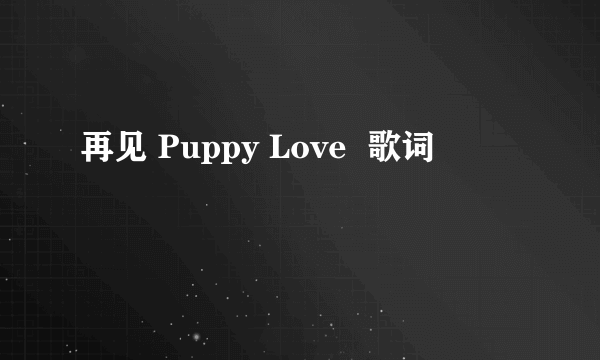 再见 Puppy Love  歌词