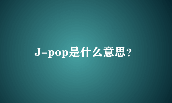 J-pop是什么意思？