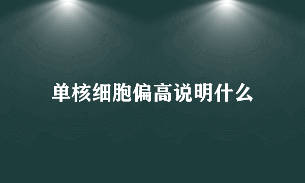 单核细胞偏高说明什么