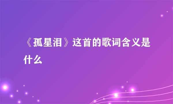 《孤星泪》这首的歌词含义是什么