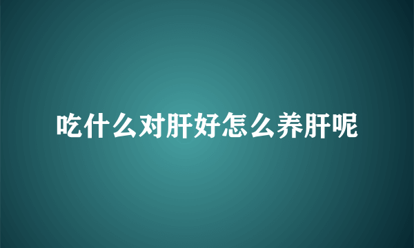 吃什么对肝好怎么养肝呢