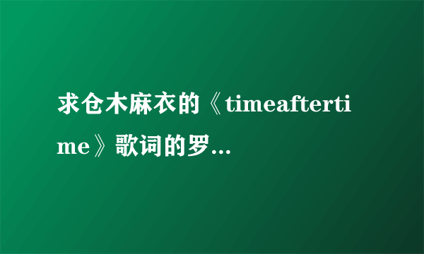 求仓木麻衣的《timeaftertime》歌词的罗马拼音？