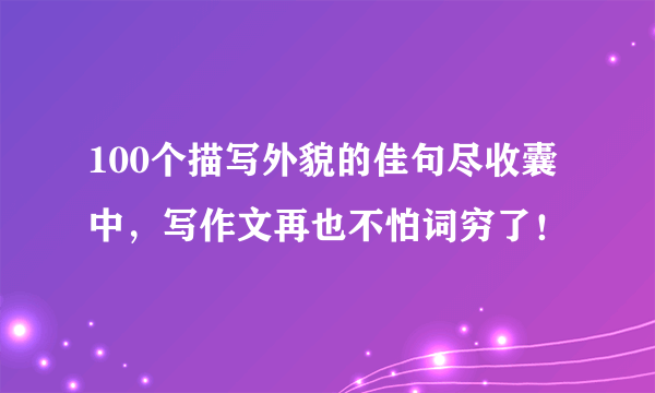 100个描写外貌的佳句尽收囊中，写作文再也不怕词穷了！