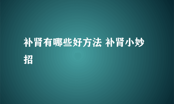 补肾有哪些好方法 补肾小妙招