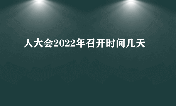 人大会2022年召开时间几天