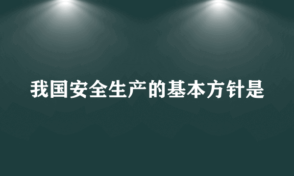 我国安全生产的基本方针是