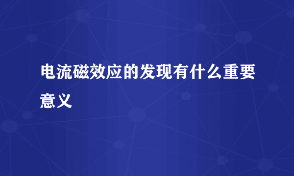 电流磁效应的发现有什么重要意义