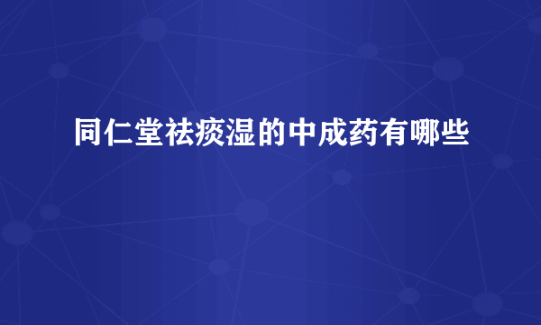 同仁堂祛痰湿的中成药有哪些