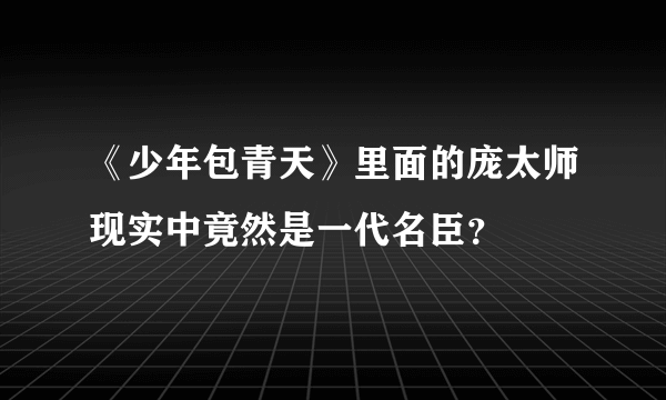 《少年包青天》里面的庞太师现实中竟然是一代名臣？