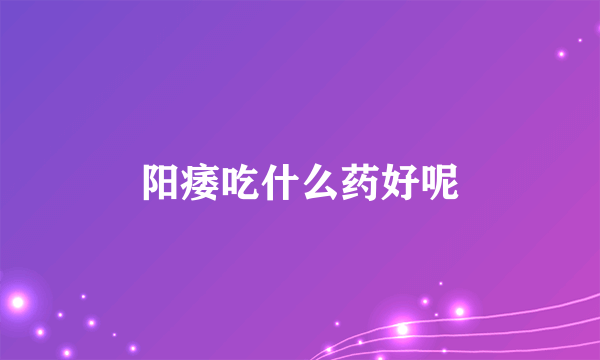 阳痿吃什么药好呢