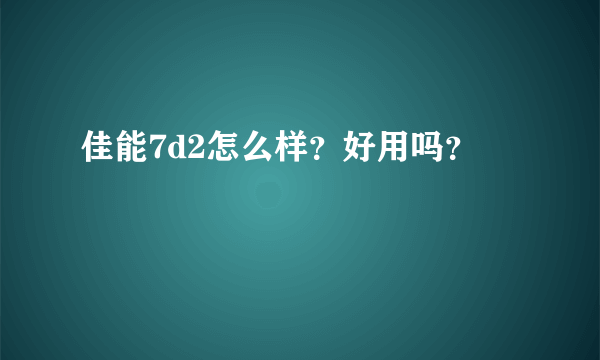 佳能7d2怎么样？好用吗？