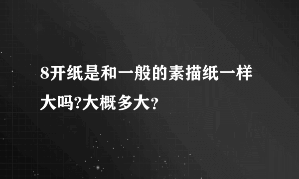 8开纸是和一般的素描纸一样大吗?大概多大？