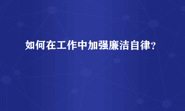 如何在工作中加强廉洁自律？