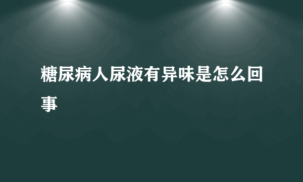 糖尿病人尿液有异味是怎么回事