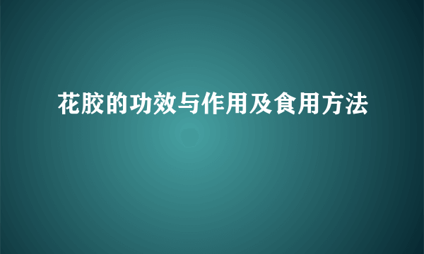 花胶的功效与作用及食用方法