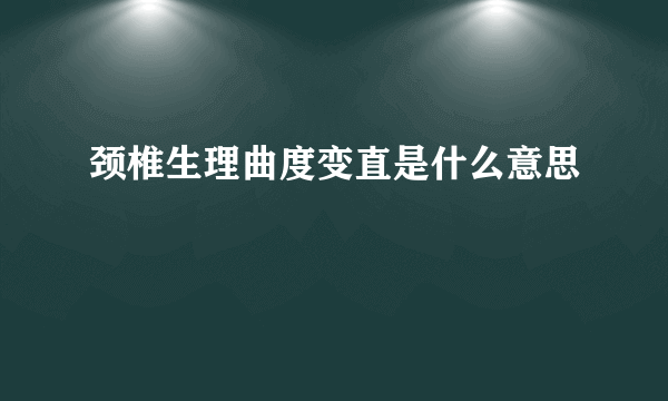 颈椎生理曲度变直是什么意思