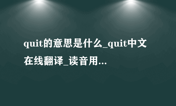 quit的意思是什么_quit中文在线翻译_读音用法_例句