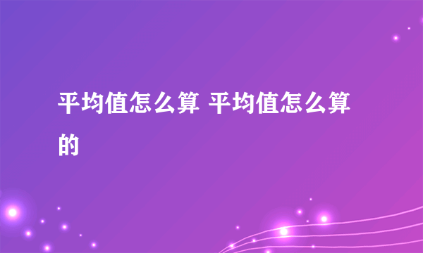 平均值怎么算 平均值怎么算的