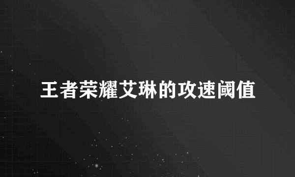 王者荣耀艾琳的攻速阈值