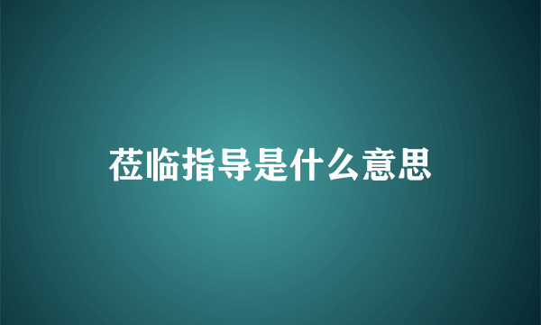 莅临指导是什么意思