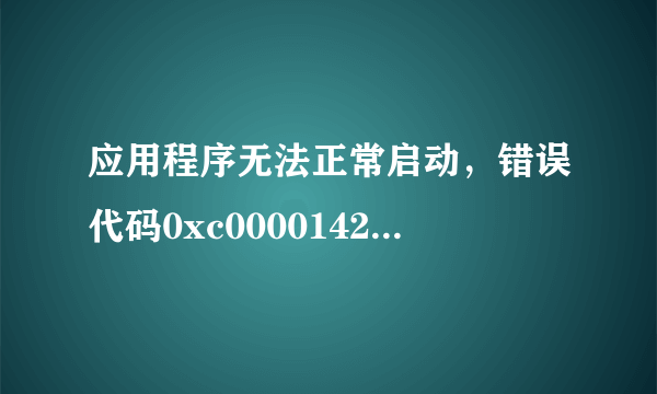 应用程序无法正常启动，错误代码0xc0000142，怎么办？