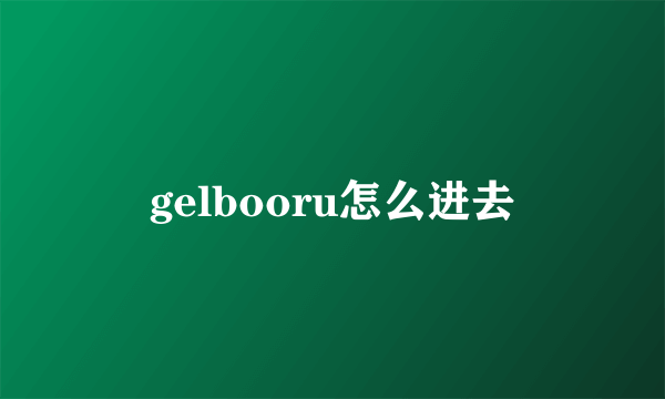 gelbooru怎么进去