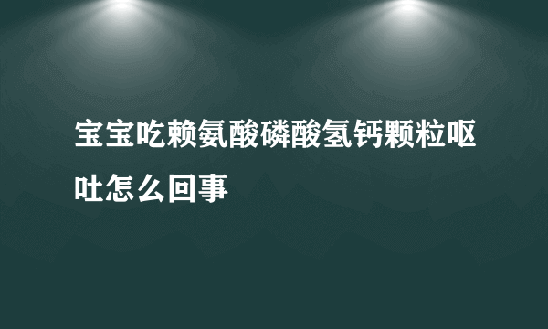 宝宝吃赖氨酸磷酸氢钙颗粒呕吐怎么回事