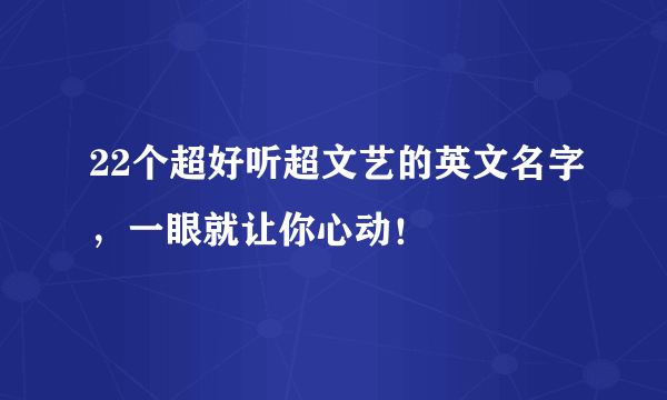 22个超好听超文艺的英文名字，一眼就让你心动！