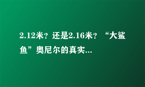 2.12米？还是2.16米？“大鲨鱼”奥尼尔的真实身高到底是多少？