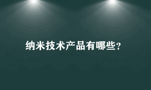 纳米技术产品有哪些？