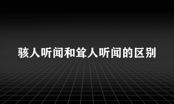 骇人听闻和耸人听闻的区别