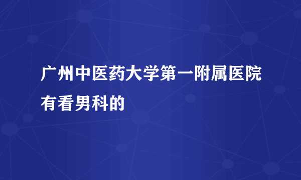 广州中医药大学第一附属医院有看男科的