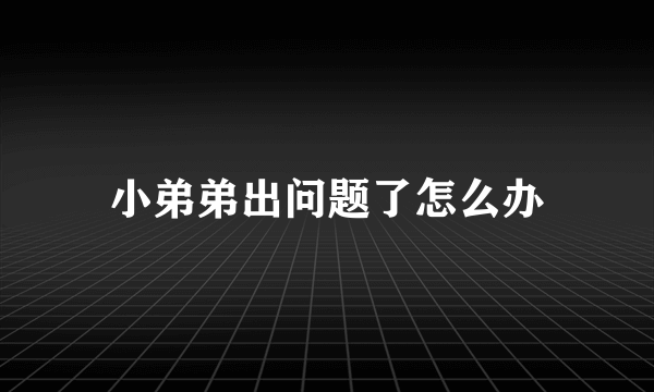 小弟弟出问题了怎么办