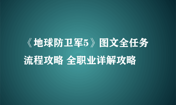 《地球防卫军5》图文全任务流程攻略 全职业详解攻略